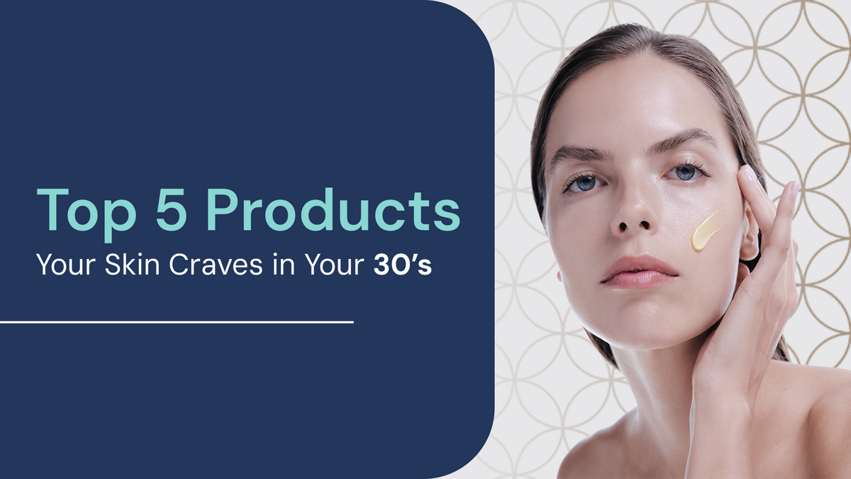 Top 5 Products Your Skin Craves in Your 30s